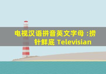 电视汉语拼音英文字母 :捞针鲜底 Televisian